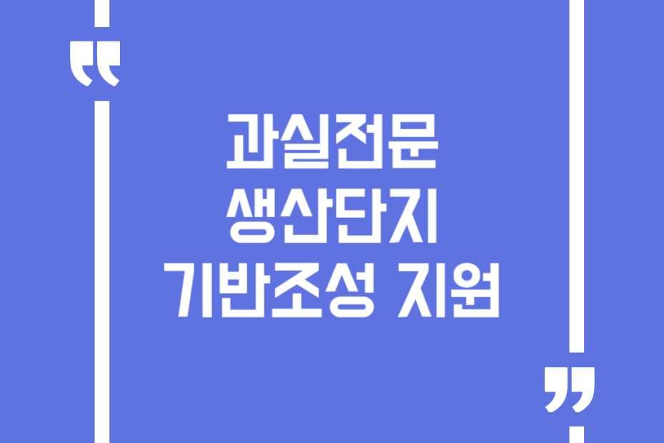 과실전문 생산단지 기반조성 지원