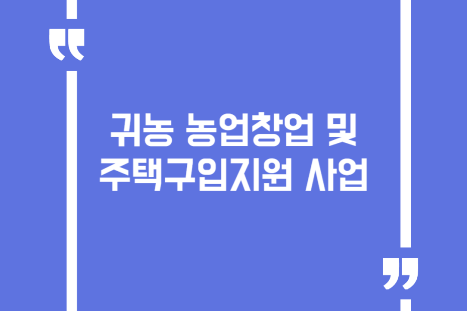 귀농 농업창업 및 주택구입지원 사업