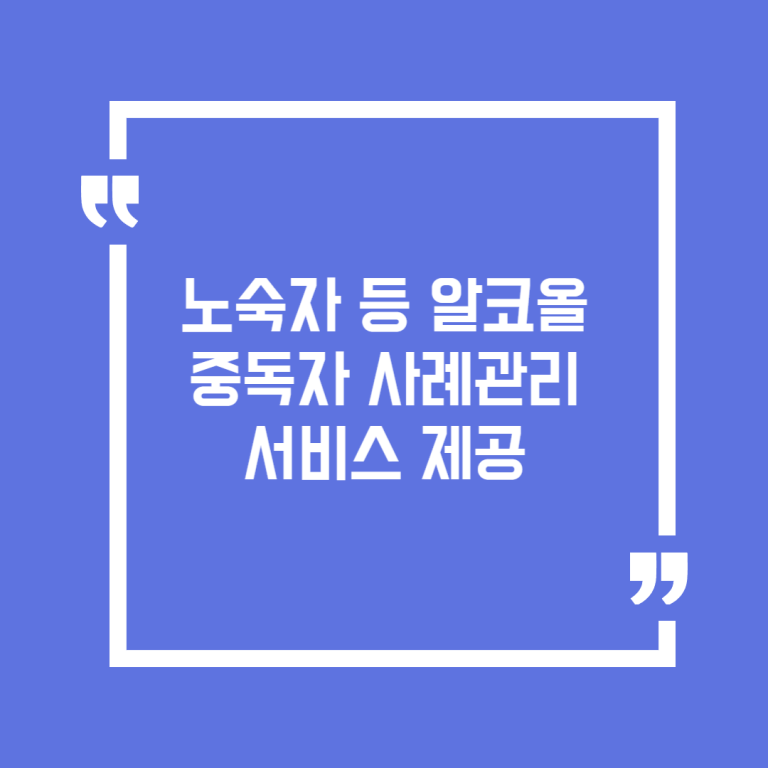 노숙자 등 알코올중독자 사례관리 서비스 제공
