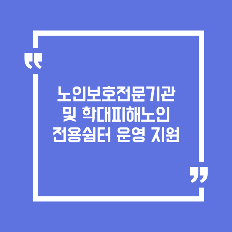 노인보호전문기관 및 학대피해노인 전용쉼터 운영 지원