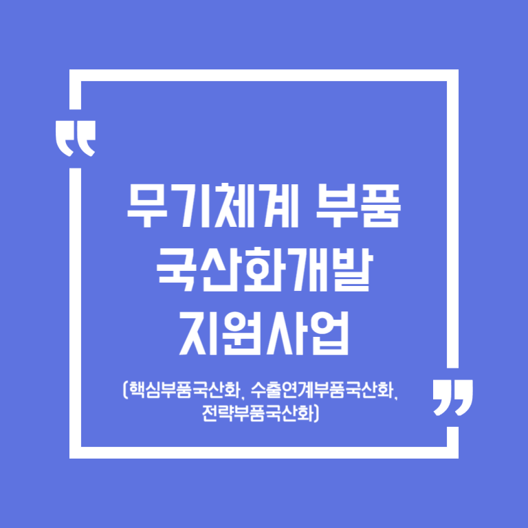 무기체계 부품국산화개발 지원사업(핵심부품국산화, 수출연계부품국산화, 전략부품국산화)