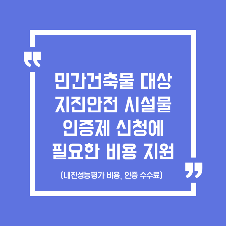 민간건축물 대상 지진안전 시설물 인증제 신청에 필요한 비용(내진성능평가 비용, 인증 수수료) 지원