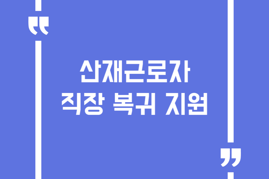산재근로자 직장 복귀 지원