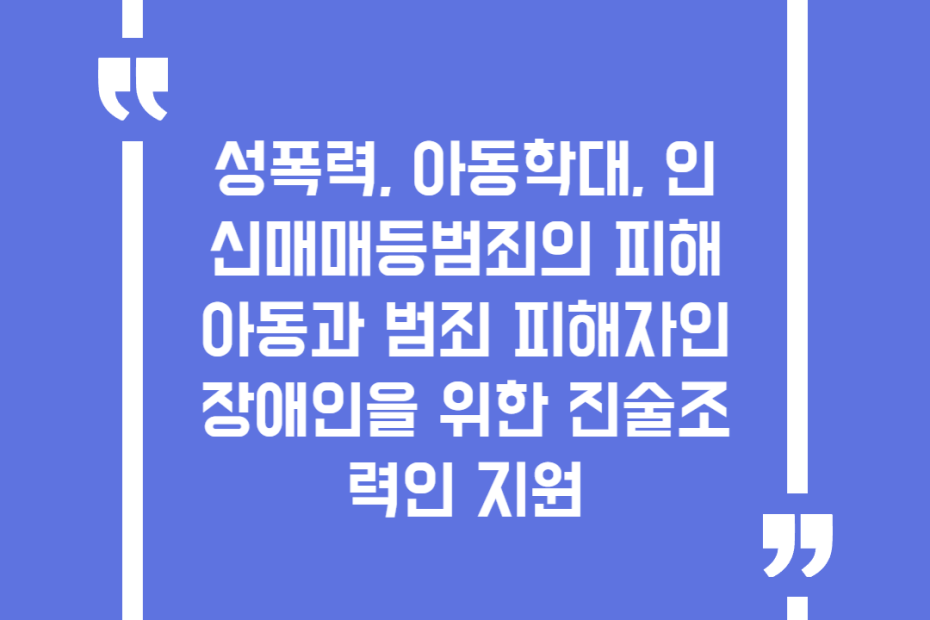 성폭력, 아동학대, 인신매매등범죄의 피해 아동과 범죄 피해자인 장애인을 위한 진술조력인 지원