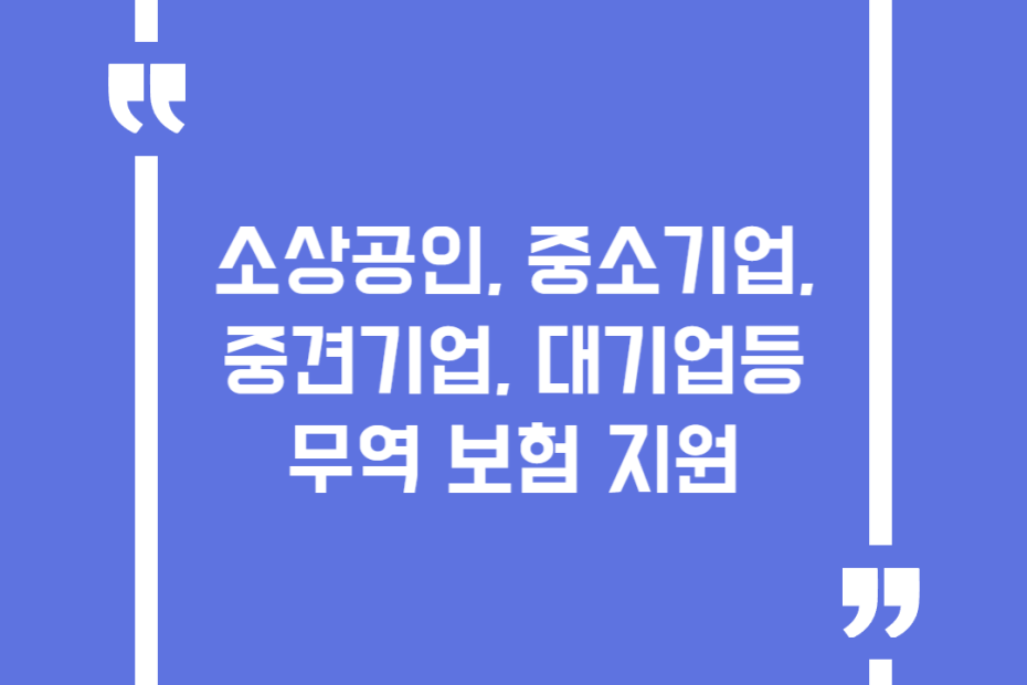 소상공인, 중소기업, 중견기업, 대기업등 무역 보험 지원