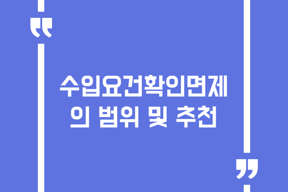 수입요건확인면제의 범위 및 추천