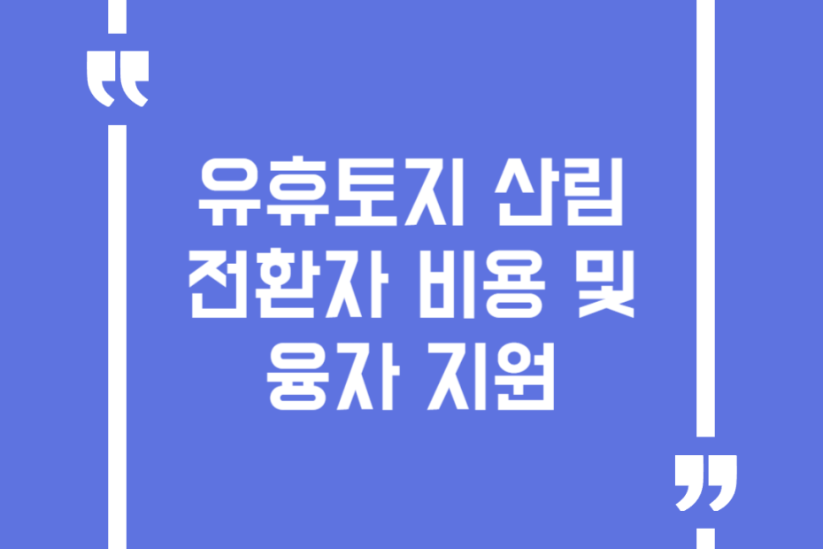 유휴토지 산림 전환자 비용 및 융자 지원
