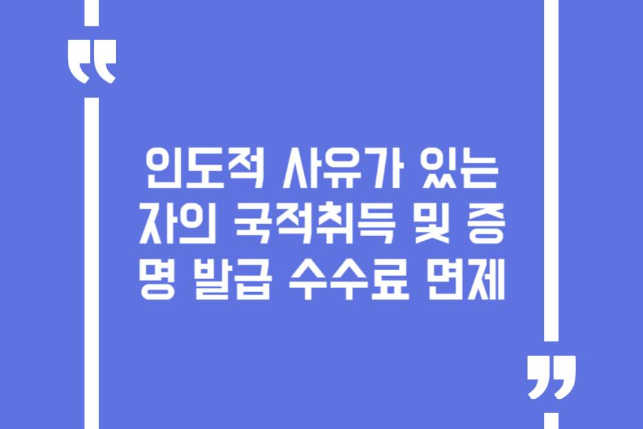 인도적 사유가 있는 자의 국적취득 및 증명 발급 수수료 면제