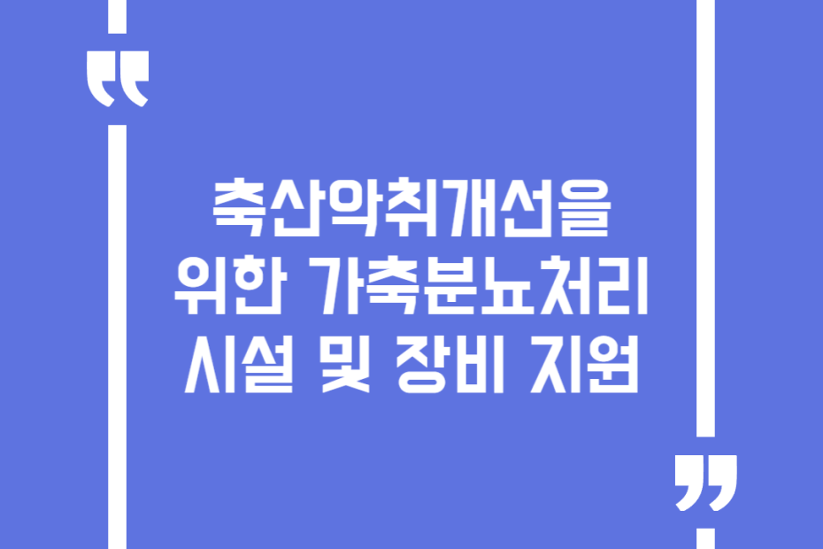 축산악취개선을 위한 가축분뇨처리시설 및 장비 지원