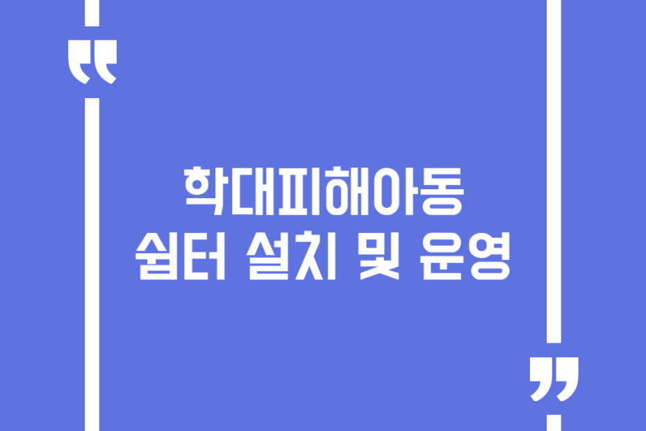 학대피해아동 쉼터 설치 및 운영