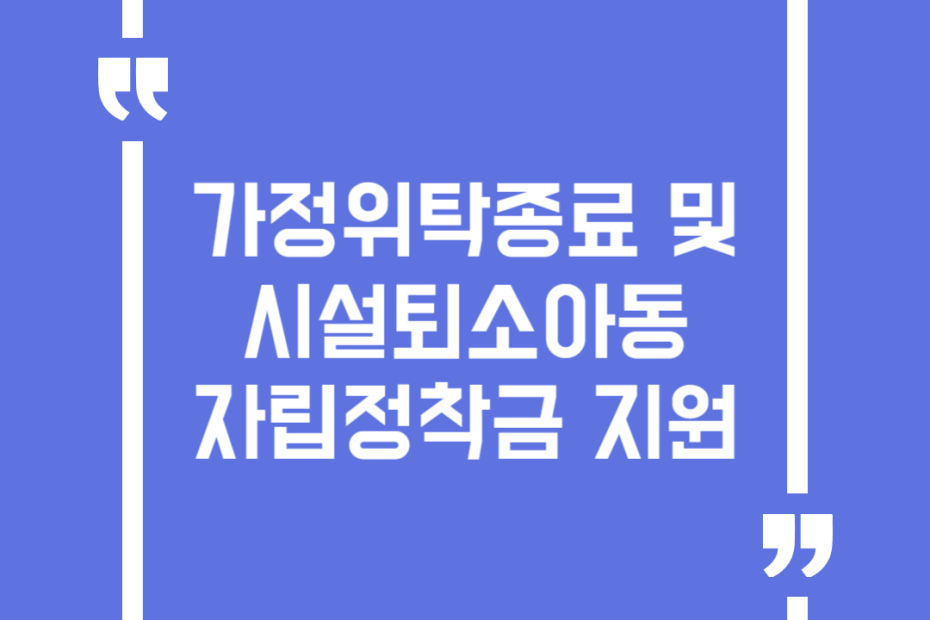 가정위탁종료 및 시설퇴소아동 자립정착금 지원
