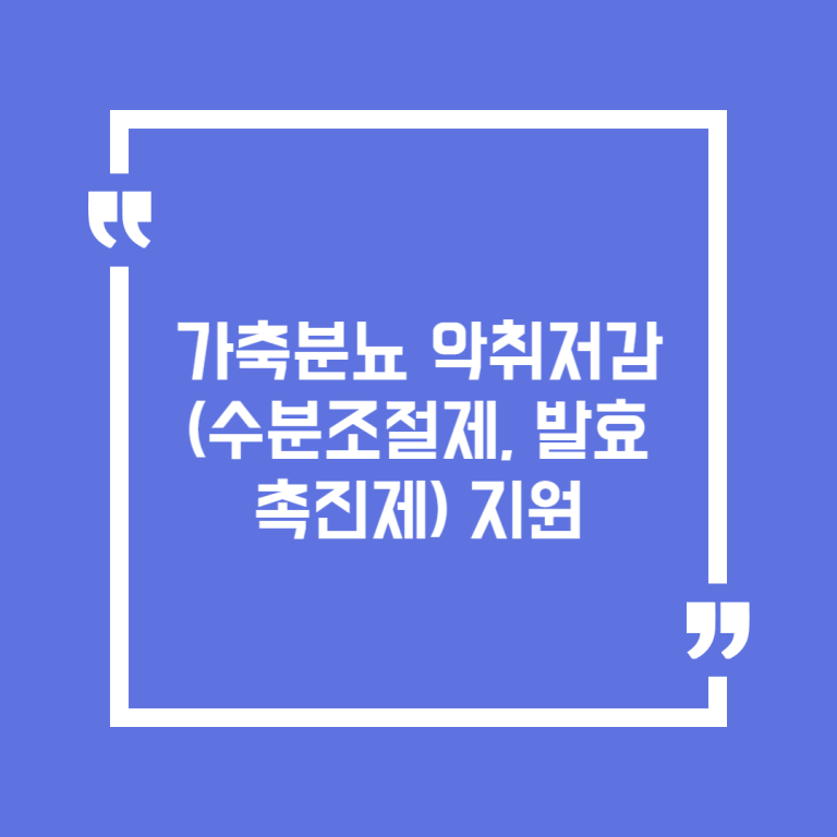 가축분뇨 악취저감(수분조절제, 발효촉진제) 지원