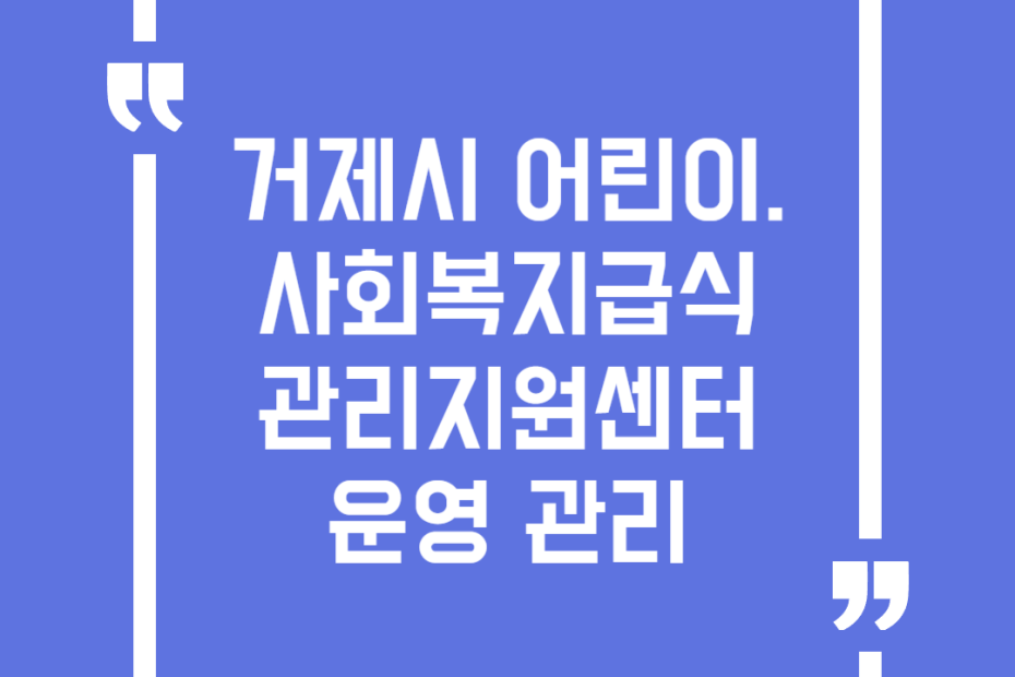 거제시 어린이.사회복지급식관리지원센터 운영 관리