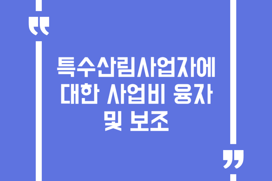 특수산림사업자에 대한 사업비 융자 및 보조