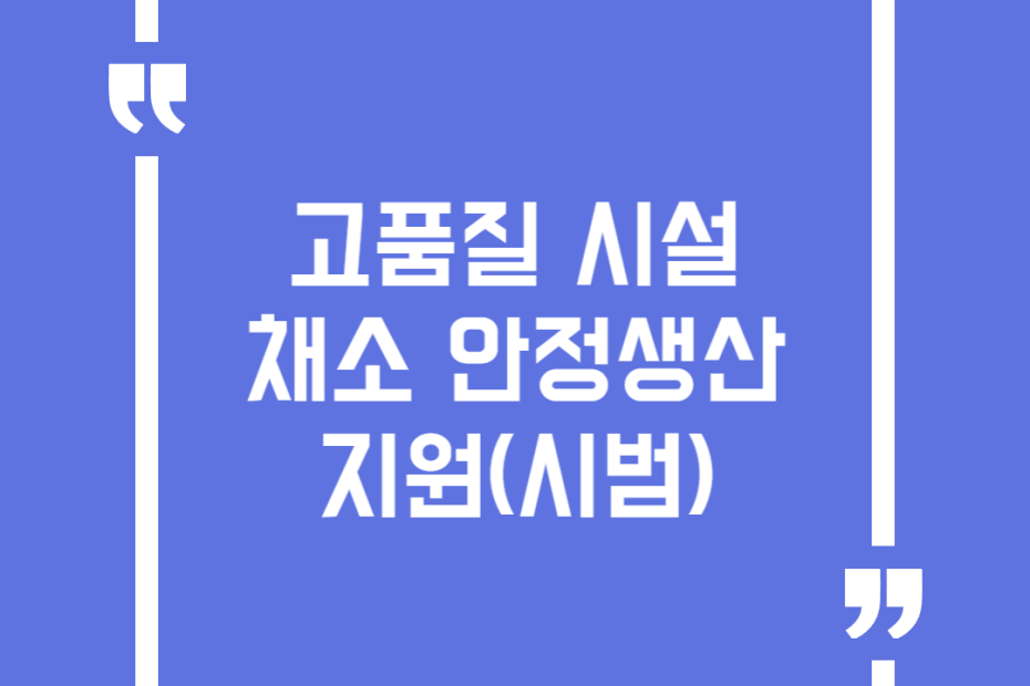 고품질 시설채소 안정생산 지원(시범)