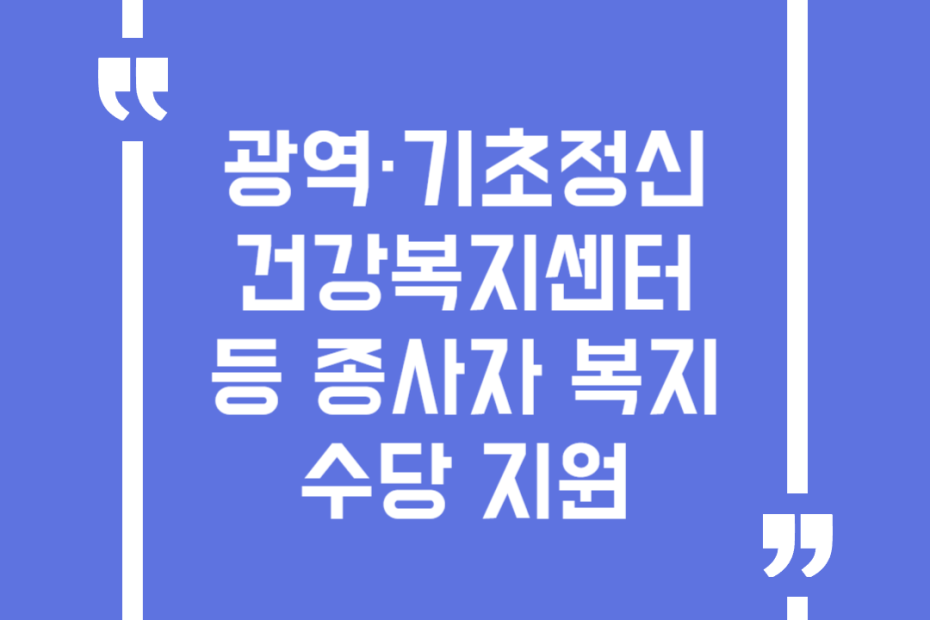 광역·기초정신건강복지센터 등 종사자 복지수당 지원