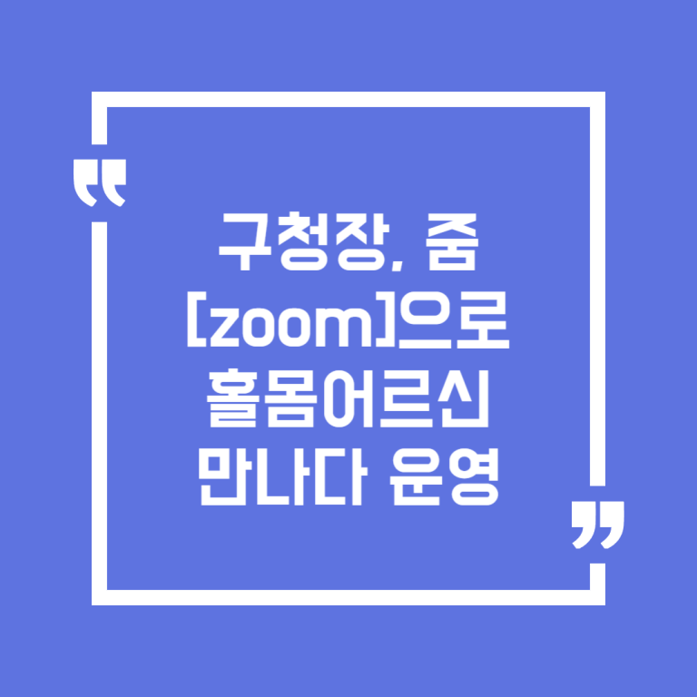 구청장, 줌[zoom]으로 홀몸어르신 만나다 운영