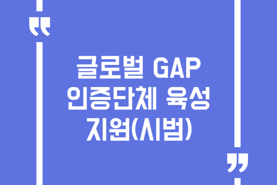 글로벌 GAP인증단체 육성 지원(시범)