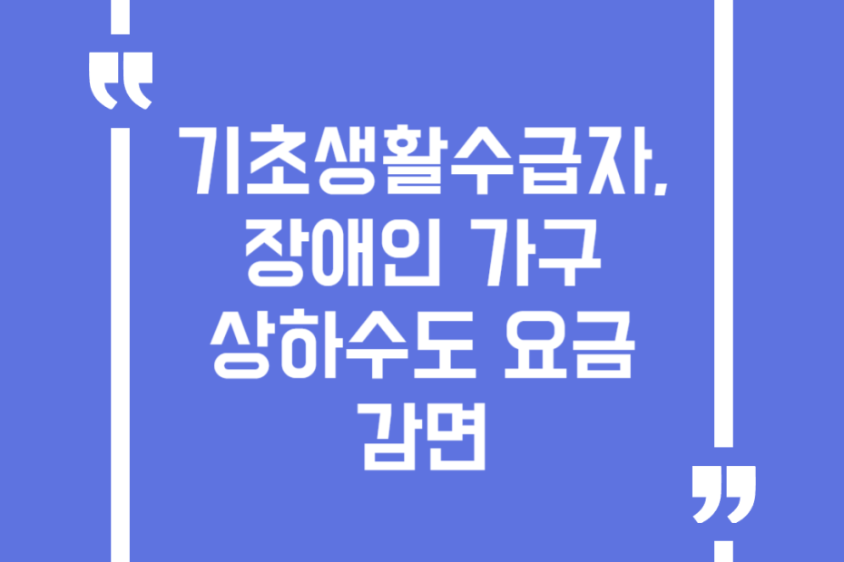 기초생활수급자, 장애인 가구 상하수도 요금 감면