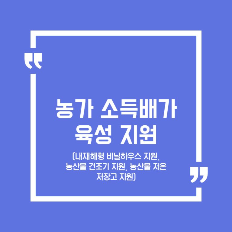 농가 소득배가 육성 지원(내재해형 비닐하우스 지원, 농산물 건조기 지원, 농산물 저온저장고 지원)