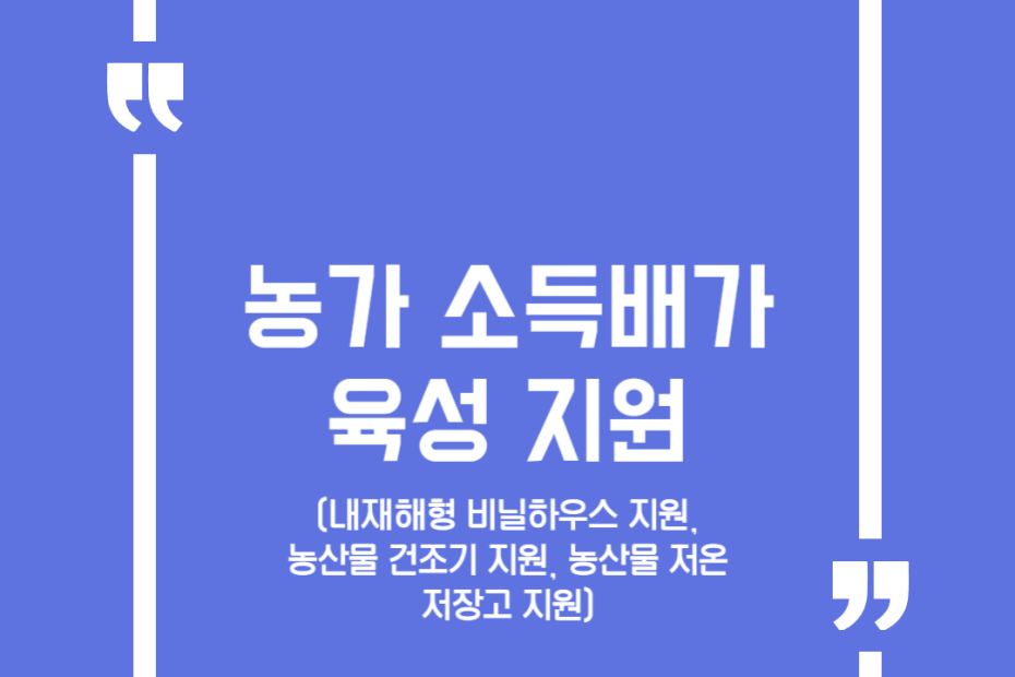 농가 소득배가 육성 지원(내재해형 비닐하우스 지원, 농산물 건조기 지원, 농산물 저온저장고 지원)