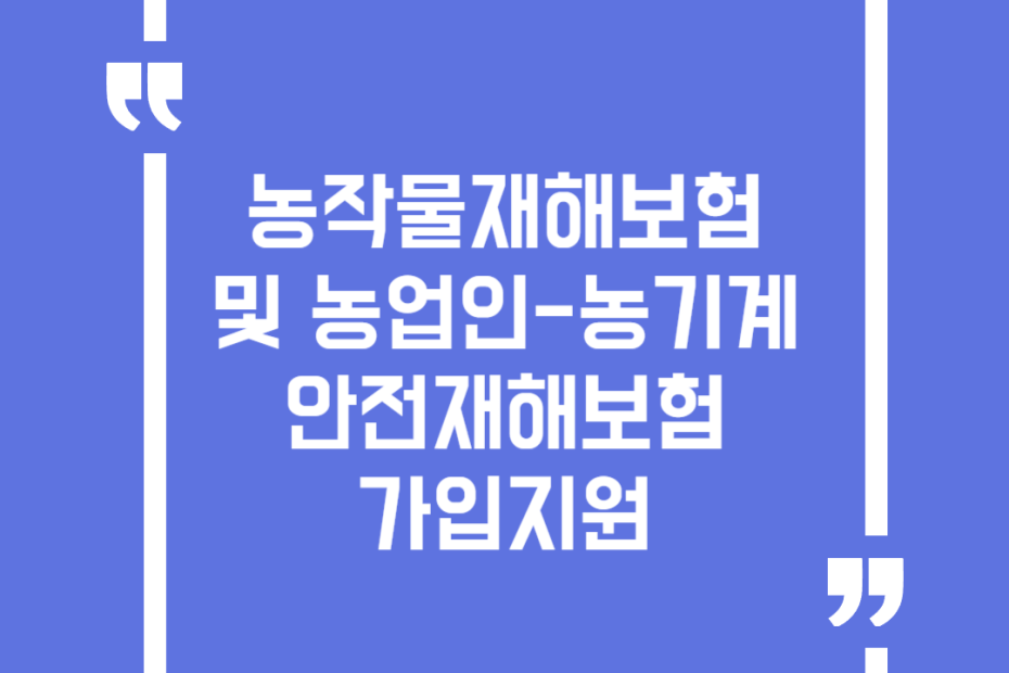 농작물재해보험 및 농업인-농기계 안전재해보험 가입지원
