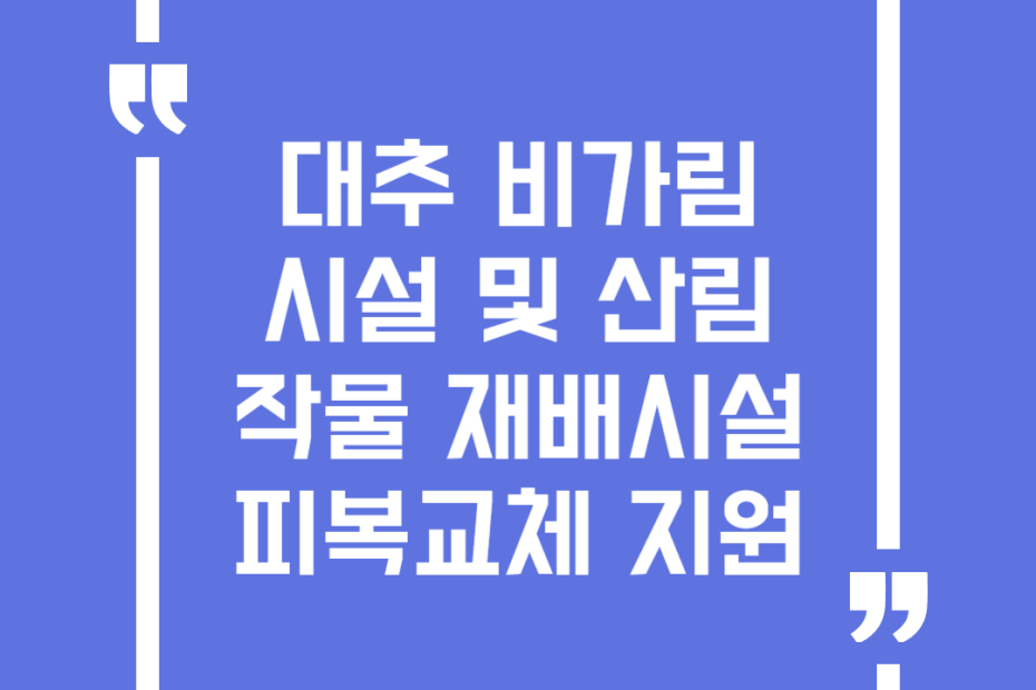 대추 비가림 시설 및 산림작물 재배시설 피복교체 지원