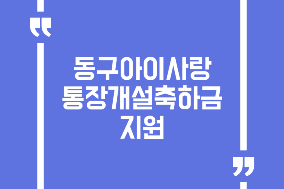 동구아이사랑 통장개설축하금 지원