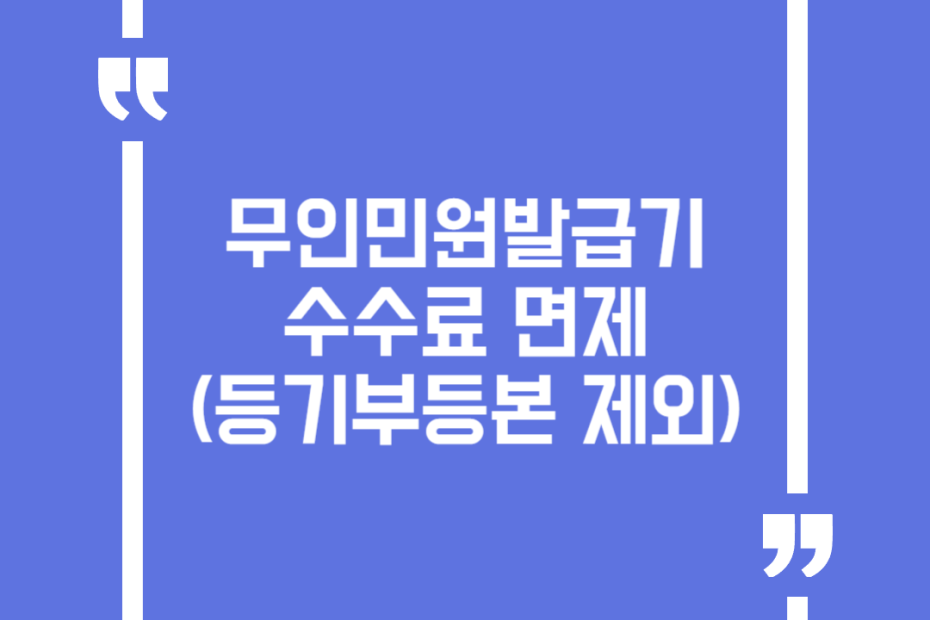 무인민원발급기 수수료 면제(등기부등본 제외)