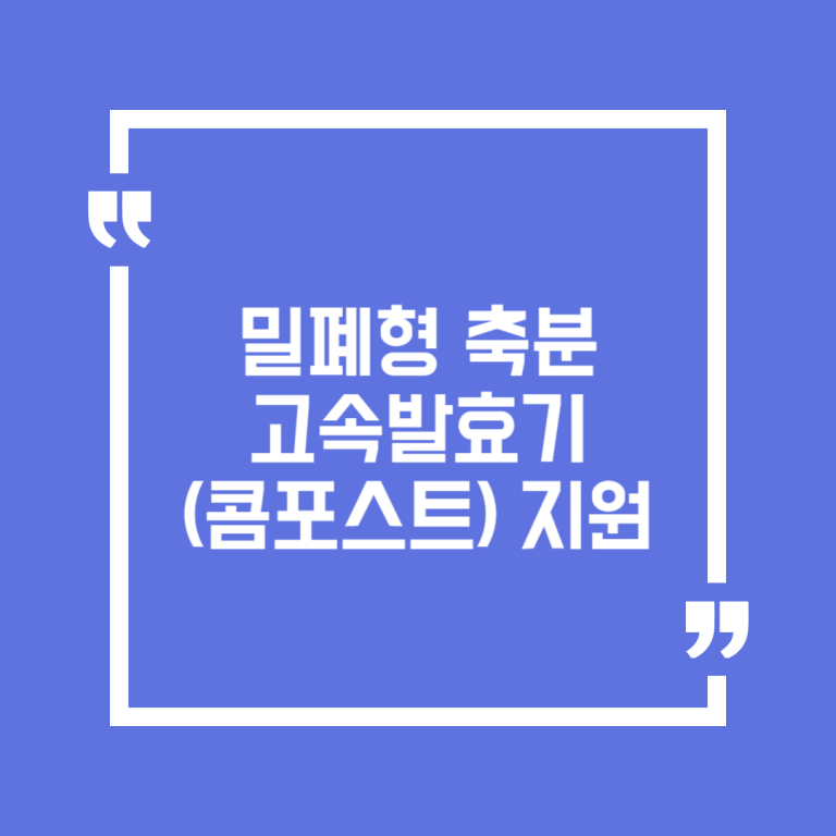 밀폐형 축분 고속발효기(콤포스트) 지원