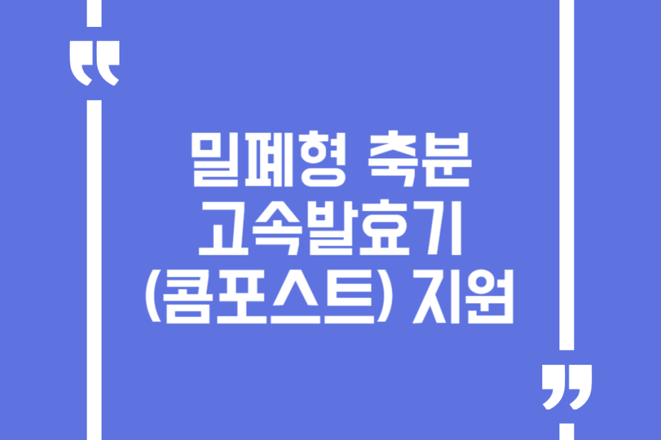 밀폐형 축분 고속발효기(콤포스트) 지원