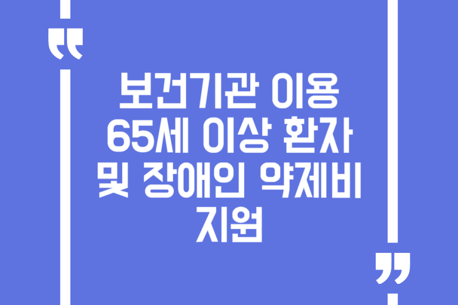 보건기관 이용 65세 이상 환자 및 장애인 약제비 지원
