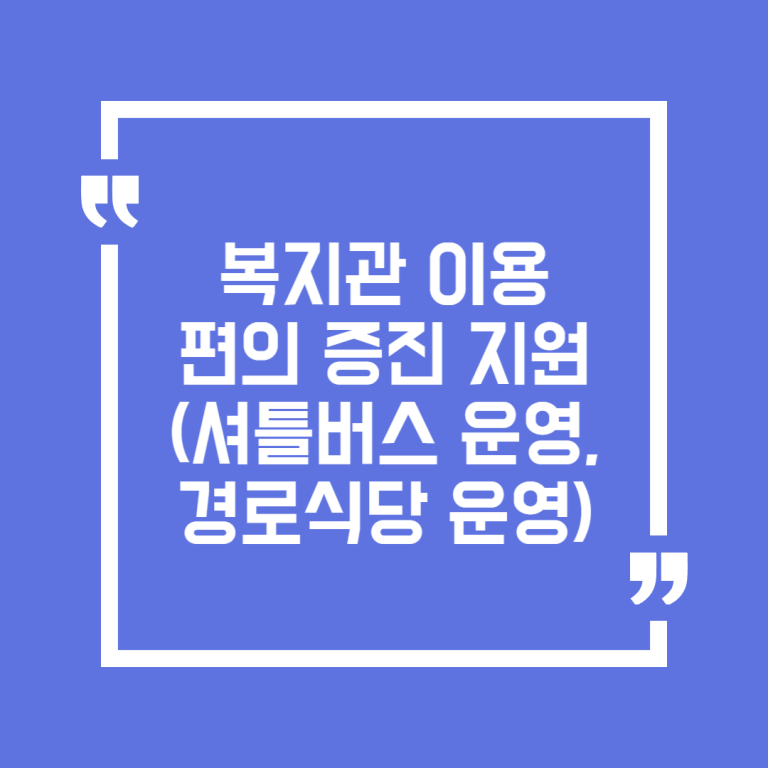 복지관 이용편의 증진 지원(셔틀버스 운영, 경로식당 운영)