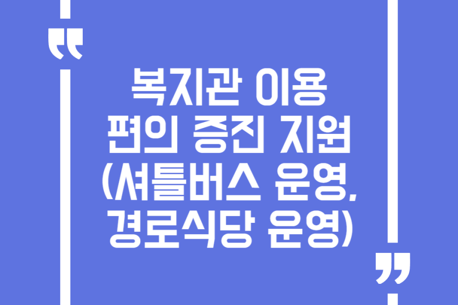 복지관 이용편의 증진 지원(셔틀버스 운영, 경로식당 운영)