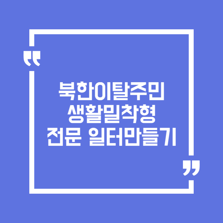 북한이탈주민 생활밀착형 전문 일터만들기