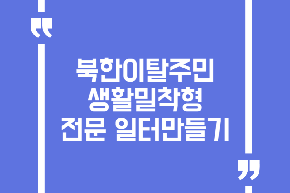 북한이탈주민 생활밀착형 전문 일터만들기