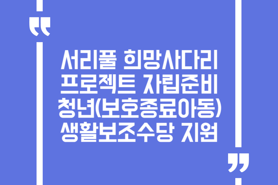 서리풀 희망사다리 프로젝트 자립준비청년(보호종료아동) 생활보조수당 지원