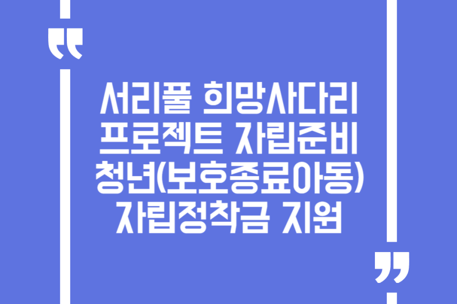 서리풀 희망사다리 프로젝트 자립준비청년(보호종료아동) 자립정착금 지원