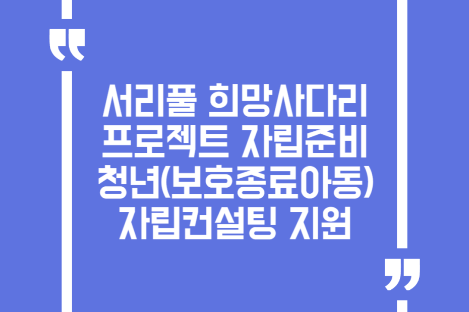 서리풀 희망사다리 프로젝트 자립준비청년(보호종료아동) 자립컨설팅 지원