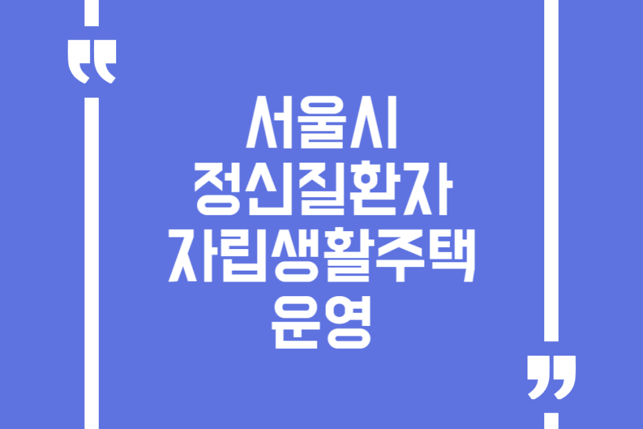 서울시 정신질환자 자립생활주택 운영