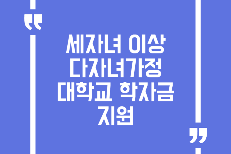 세자녀 이상 다자녀가정 대학교 학자금지원