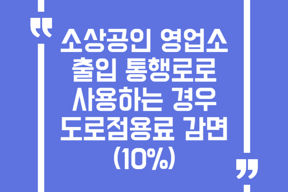 소상공인 영업소 출입 통행로로 사용하는 경우 도로점용료 감면(10%)