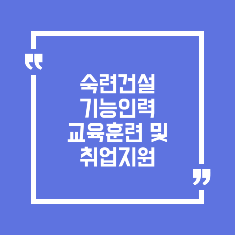 숙련건설기능인력 교육훈련 및 취업지원