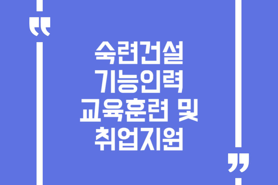 숙련건설기능인력 교육훈련 및 취업지원