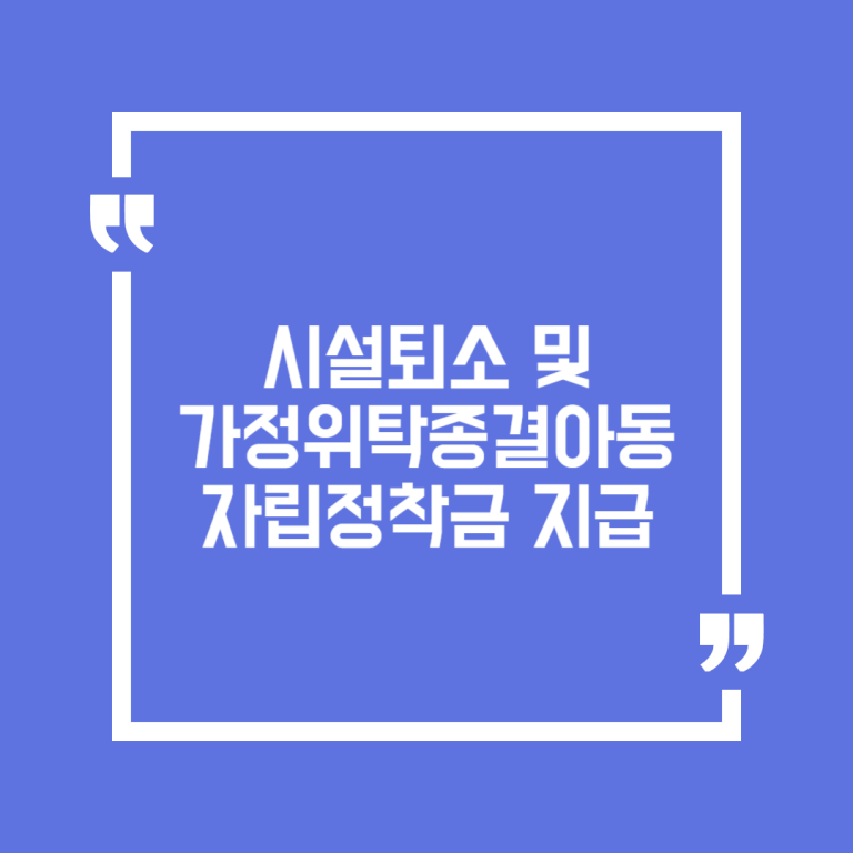 시설퇴소 및 가정위탁종결아동 자립정착금 지급