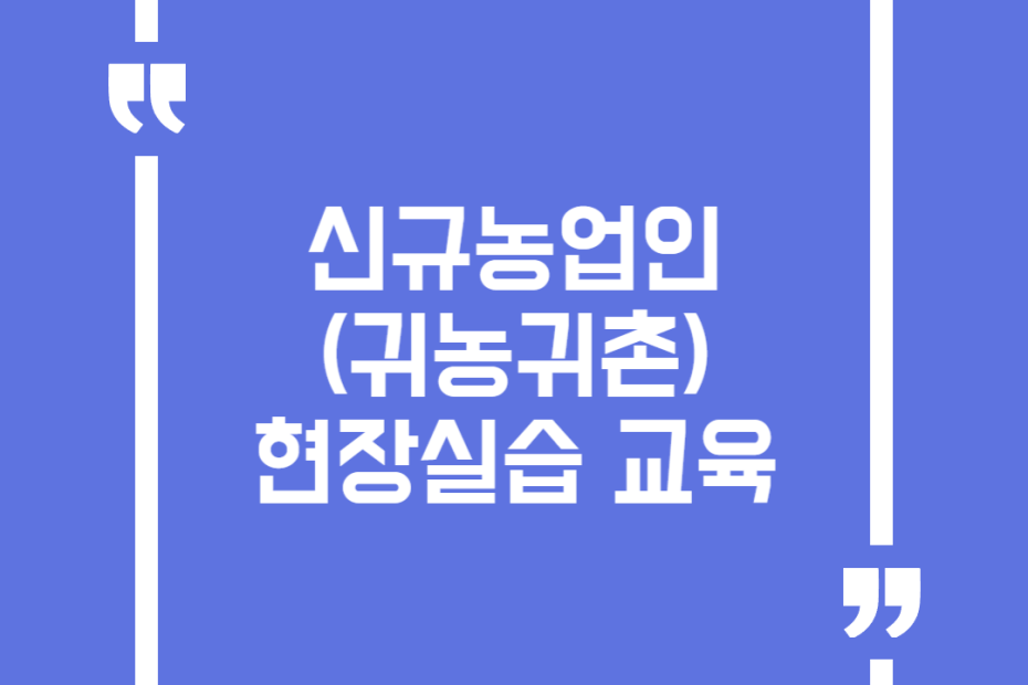 신규농업인(귀농귀촌) 현장실습 교육