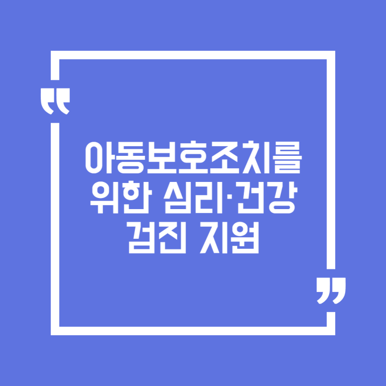 아동보호조치를 위한 심리·건강 검진 지원