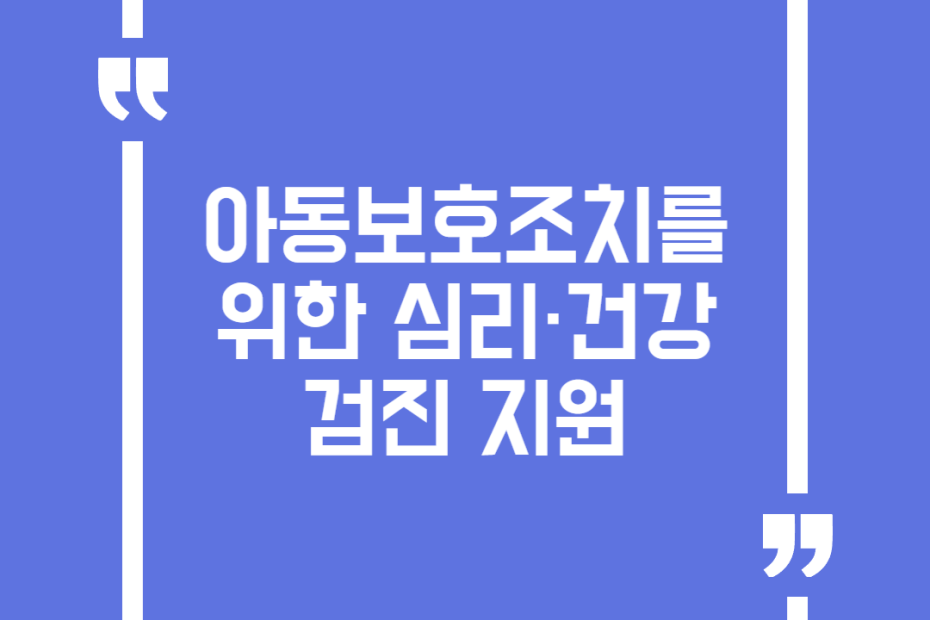 아동보호조치를 위한 심리·건강 검진 지원
