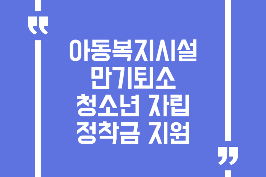 아동복지시설 만기퇴소 청소년 자립정착금 지원
