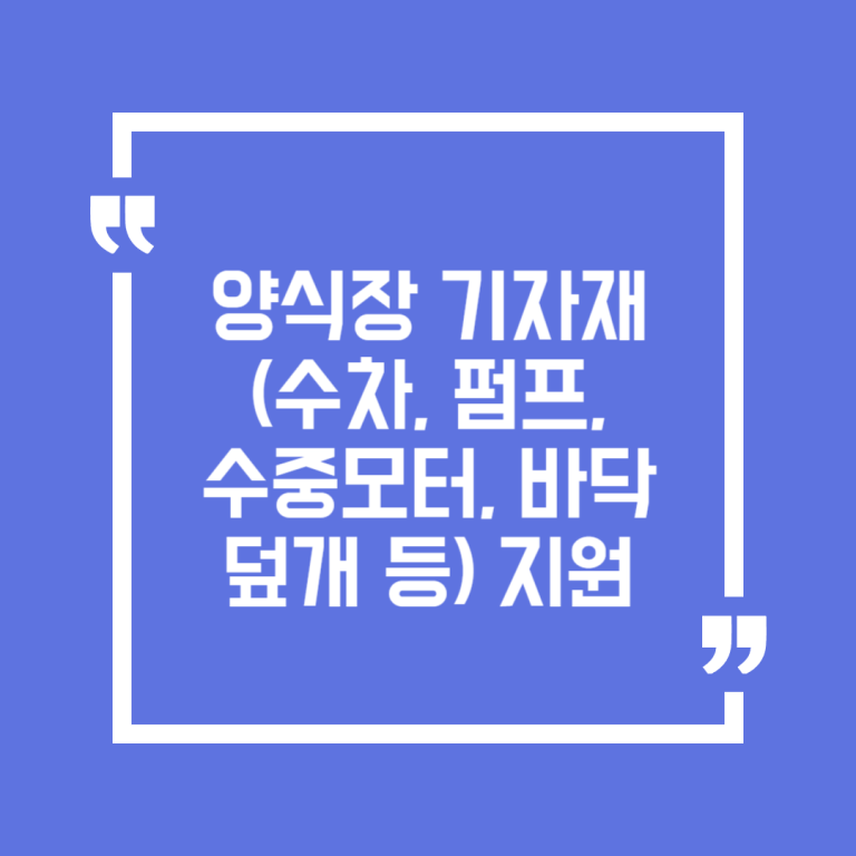 양식장 기자재(수차, 펌프, 수중모터, 바닥덮개 등) 지원